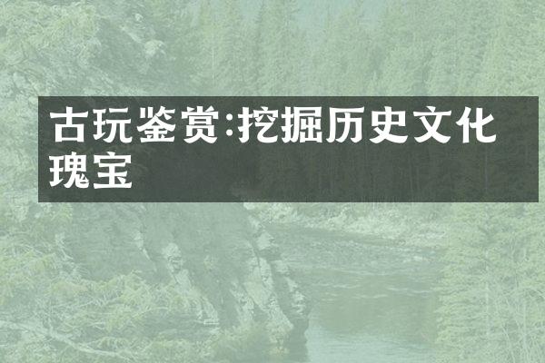 古玩鉴赏:挖掘历史文化的瑰宝