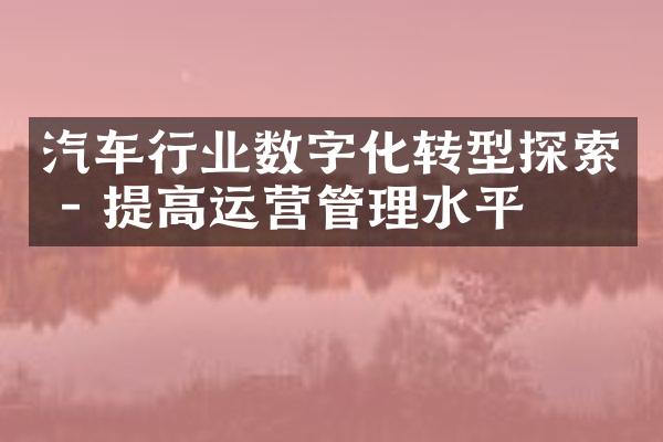 汽车行业数字化转型探索 - 提高运营管理水平