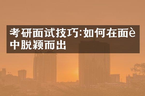 考研面试技巧:如何在面试中脱颖而出