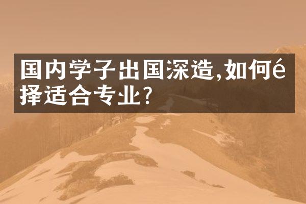 国内学子出国深造,如何选择适合专业?