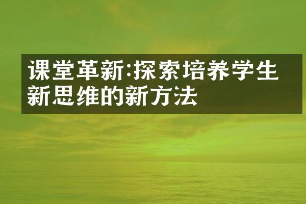 课堂革新:探索培养学生创新思维的新方法