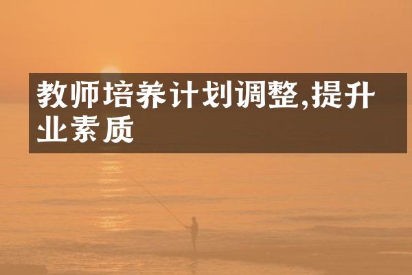 教师培养计划调整,提升专业素质