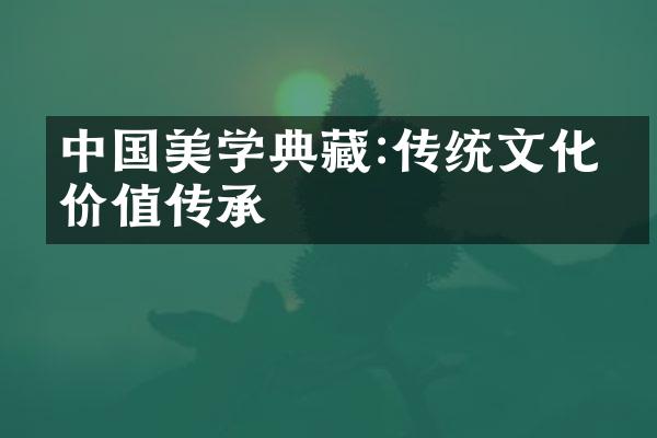 美学典藏:传统文化的价值传承