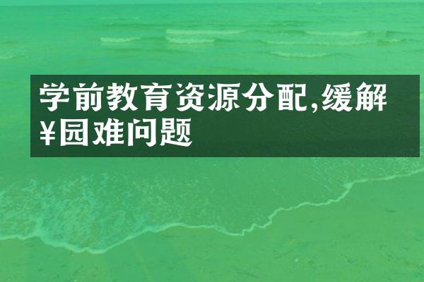 学前教育资源分配,缓解入园难问题