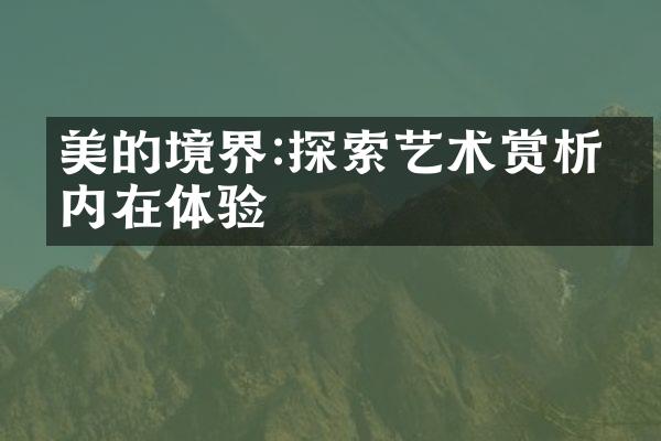 美的境界:探索艺术赏析的内在体验