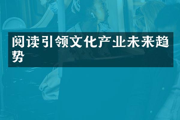 阅读引领文化产业未来趋势