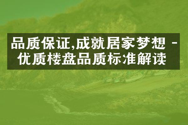 品质保证,成就居家梦想 - 优质楼盘品质标准解读