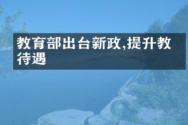 教育部出台新政,提升教师待遇