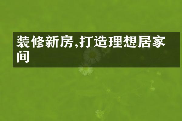 装修新房,打造理想居家空间