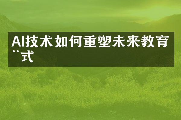 AI技术如何重塑未来教育模式