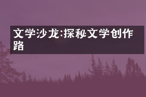 文学沙龙:探秘文学创作之路