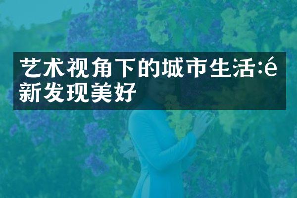 艺术视角下的城市生活:重新发现美好