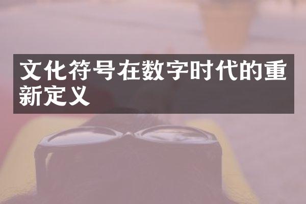 文化符号在数字时代的重新定义