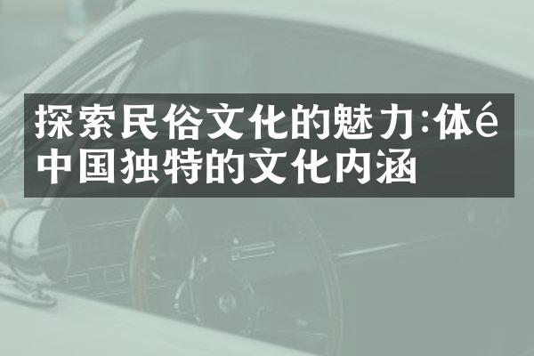 探索民俗文化的魅力:体验中国独特的文化内涵