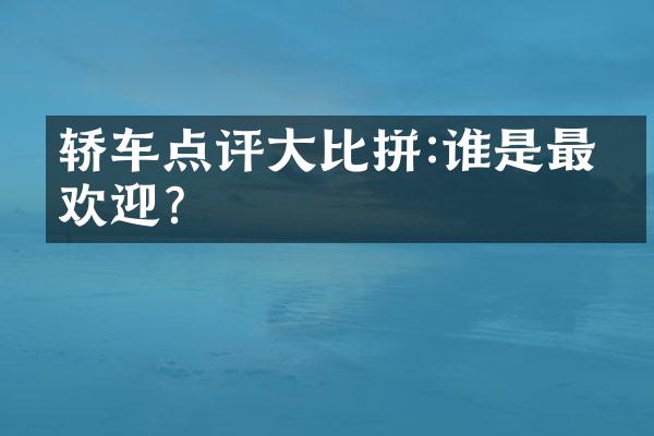 轿车点评大比拼:谁是最受欢迎?