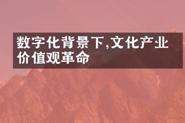 数字化背景下,文化产业的价值观革命