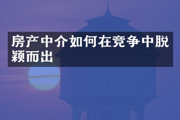 房产中介如何在竞争中脱颖而出