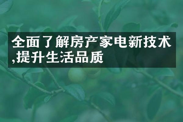 全面了解房产家电新技术,提升生活品质