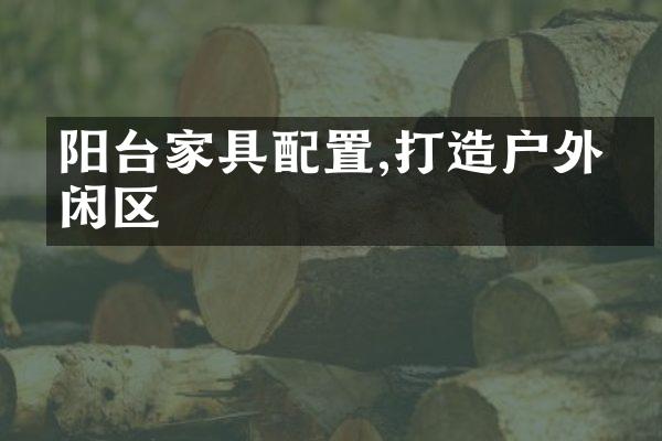 阳台家具配置,打造户外休闲区