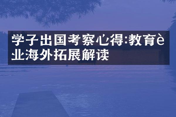 学子出国考察心得:教育行业海外拓展解读