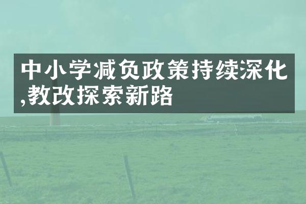 中小学减负政策持续深化,教改探索新路