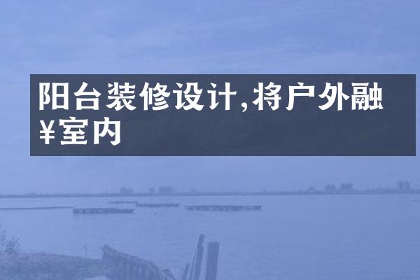 阳台装修设计,将户外融入室内