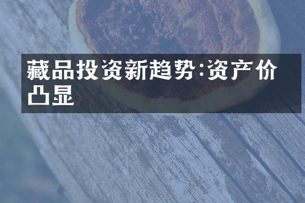 藏品投资新趋势:资产价值凸显