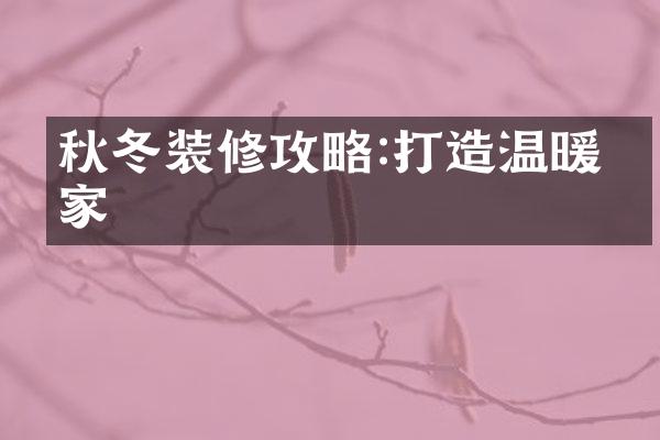 秋冬装修攻略:打造温暖之家