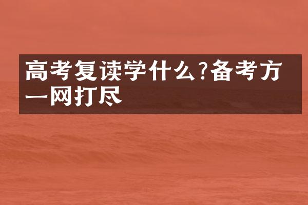 高考复读学什么?备考方向一网打尽