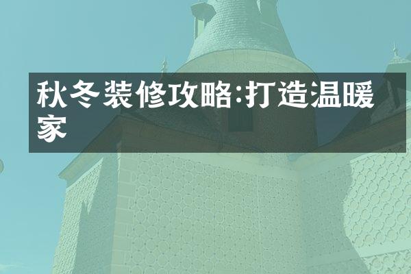 秋冬装修攻略:打造温暖之家