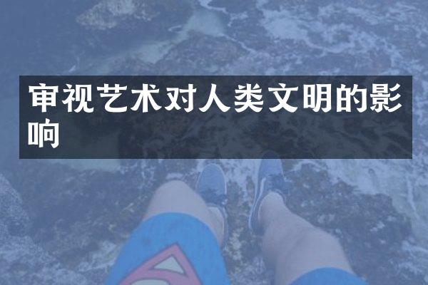 审视艺术对人类文明的影响