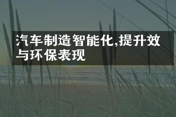 汽车制造智能化,提升效率与环保表现