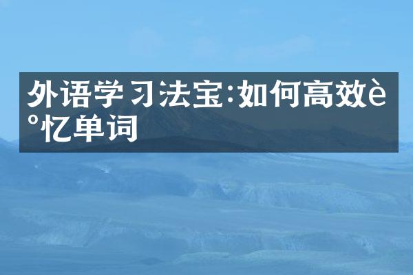 外语学习法宝:如何高效记忆单词