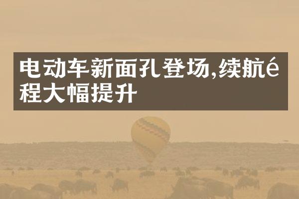 电动车新面孔登场,续航里程大幅提升