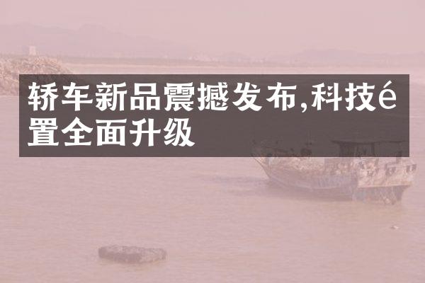 轿车新品震撼发布,科技配置全面升级