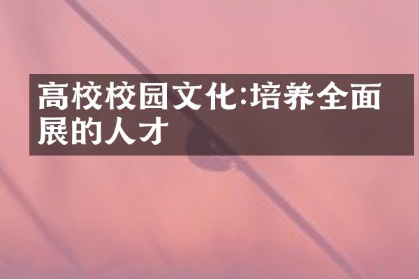 高校校园文化:培养全面发展的人才