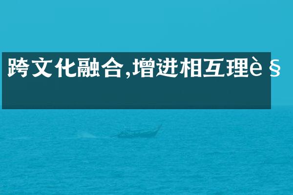 跨文化融合,增进相互理解