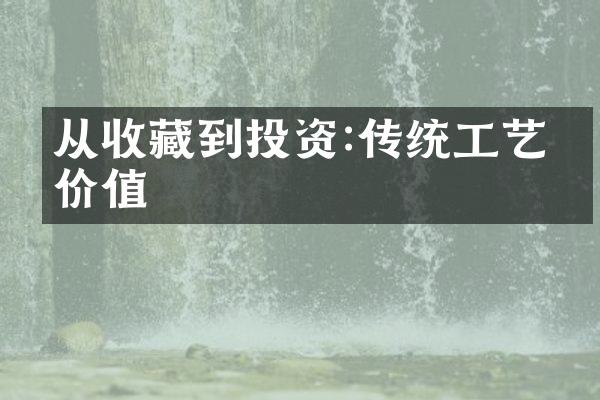 从收藏到投资:传统工艺品价值