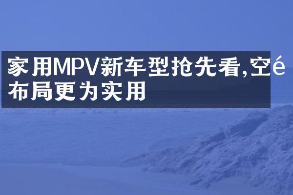 家用MPV新车型抢先看,空间布局更为实用