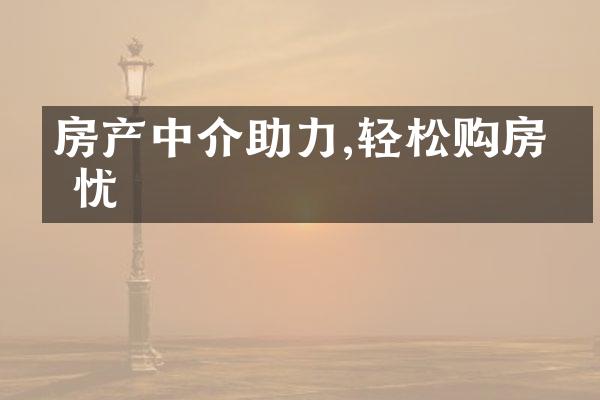 房产中介助力,轻松购房无忧