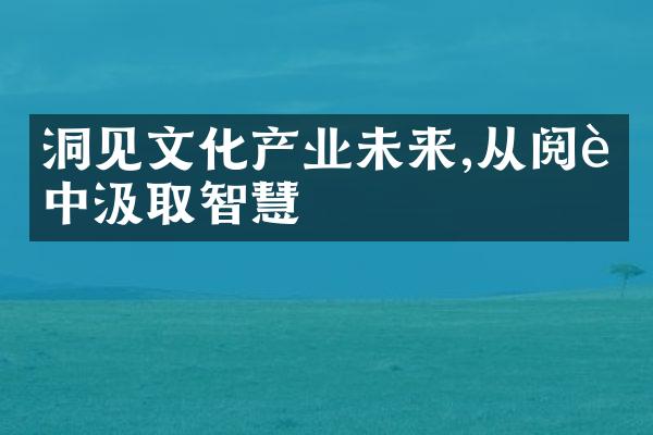 洞见文化产业未来,从阅读中汲取智慧