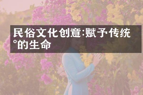 民俗文化创意:赋予传统新的生命