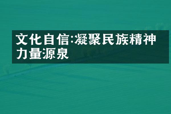 文化自信:凝聚民族精神的力量源泉