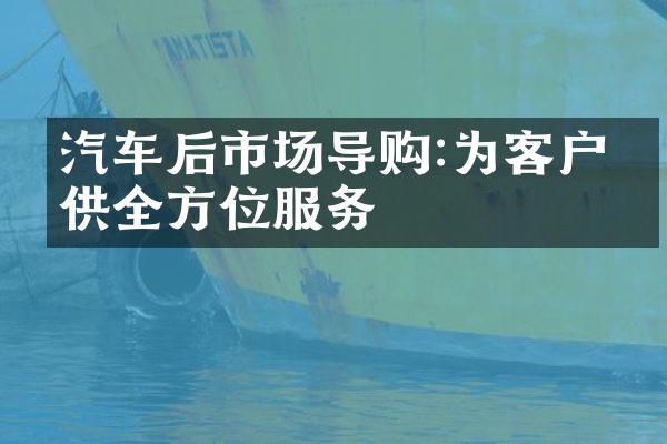 汽车后市场导购:为客户提供全方位服务