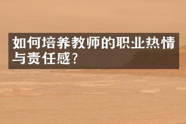 如何培养教师的职业热情与责任感?