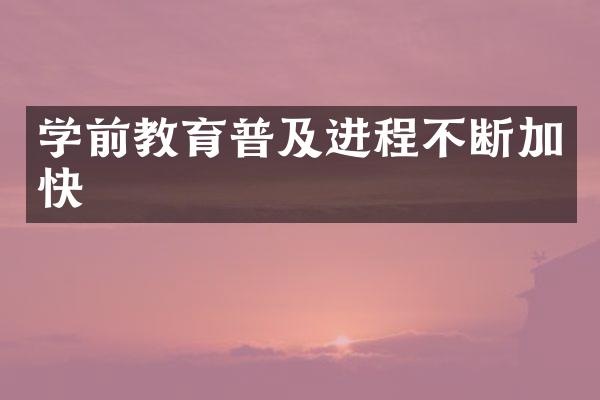 学前教育普及进程不断加快