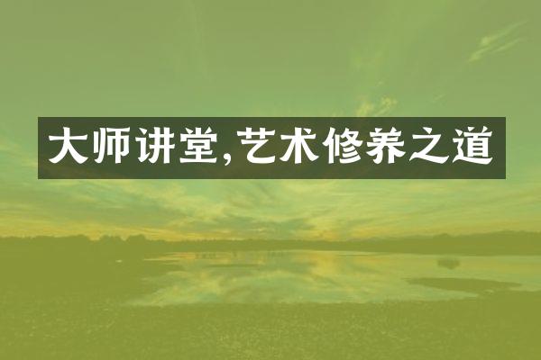 大师讲堂,艺术修养之道