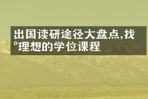 出国读研途径大盘点,找到理想的学位课程