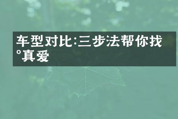 车型对比:三步法帮你找到真爱