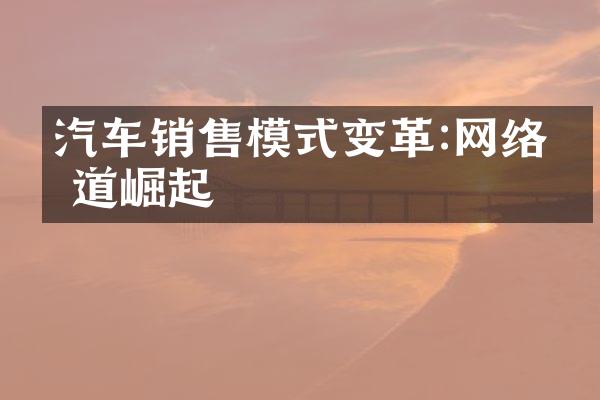 汽车销售模式变革:网络渠道崛起